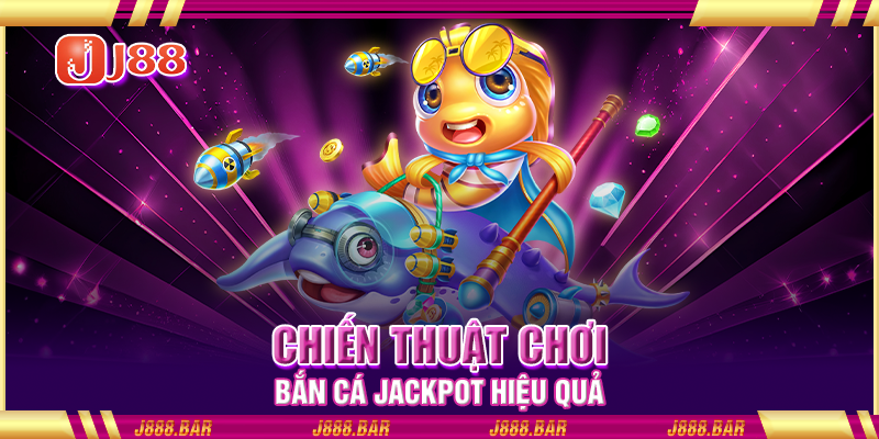 Chiến thuật chơi bắn cá Jackpot hiệu quả Chiến thuật chơi bắn cá Jackpot hiệu quả