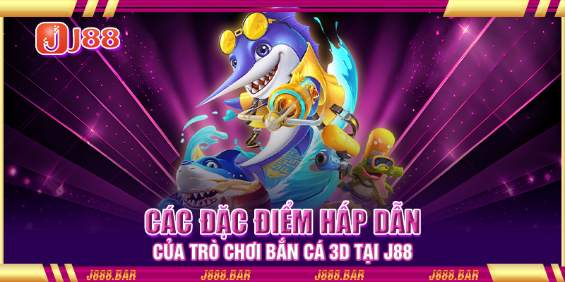 Các đặc điểm hấp dẫn của trò chơi bắn cá 3D tại J88 Các đặc điểm hấp dẫn của trò chơi bắn cá 3D tại J88