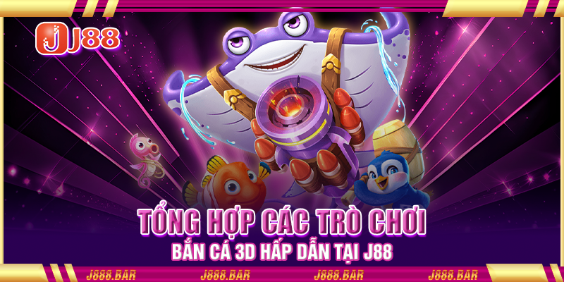 Tổng hợp các trò chơi bắn cá 3D hấp dẫn tại J88 Tổng hợp các trò chơi bắn cá 3D hấp dẫn tại J88