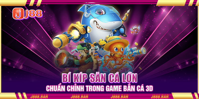 Bí kíp săn cá lớn chuẩn chỉnh trong game bắn cá 3D Bí kíp săn cá lớn chuẩn chỉnh trong game bắn cá 3D
