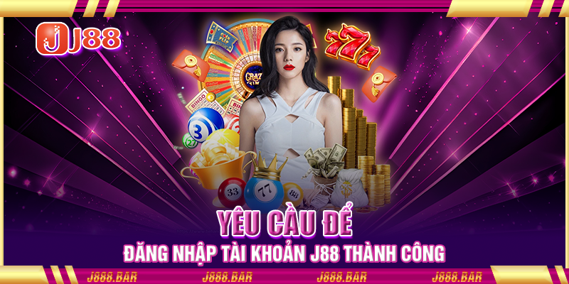 Yêu cầu để đăng nhập tài khoản J88 thành công Yêu cầu để đăng nhập tài khoản J88 thành công
