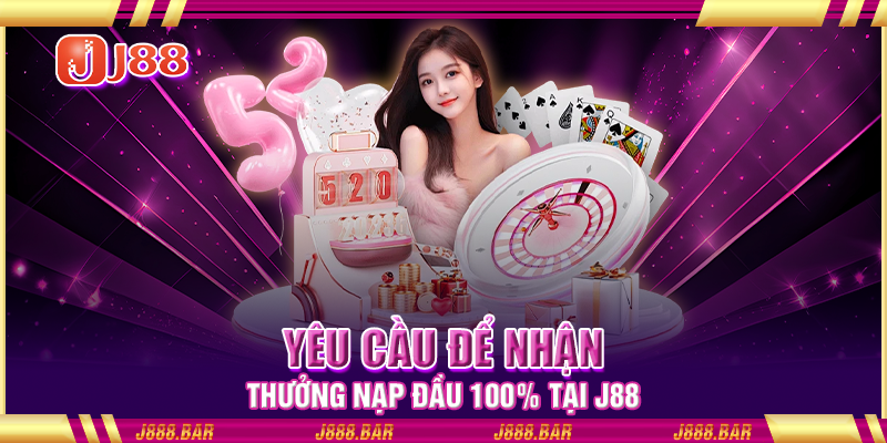 Yêu cầu để nhận thưởng nạp đầu 100% tại J88 Yêu cầu để nhận thưởng nạp đầu 100% tại J88