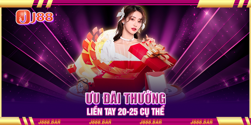Ưu đãi thưởng liền tay 20-25 cụ thể Ưu đãi thưởng liền tay 20-25 cụ thể