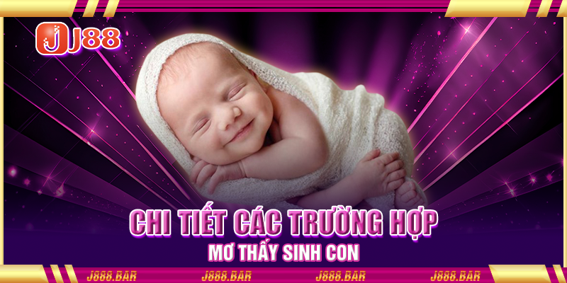 Chi tiết các trường hợp mơ thấy sinh con Chi tiết các trường hợp mơ thấy sinh con