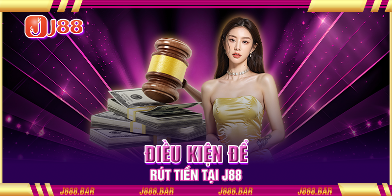 Điều kiện để rút tiền tại J88 Điều kiện để rút tiền tại J88