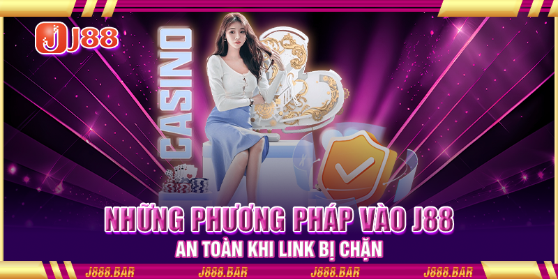 Những phương pháp vào J88 an toàn khi link bị chặn Những phương pháp vào J88 an toàn khi link bị chặn